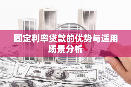 曲沃固定利率贷款的优势与适用场景分析