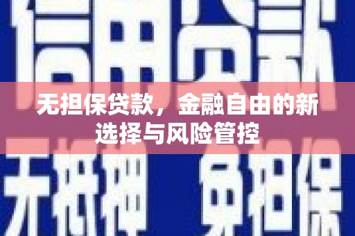 曲沃无担保贷款，金融自由的新选择与风险管控