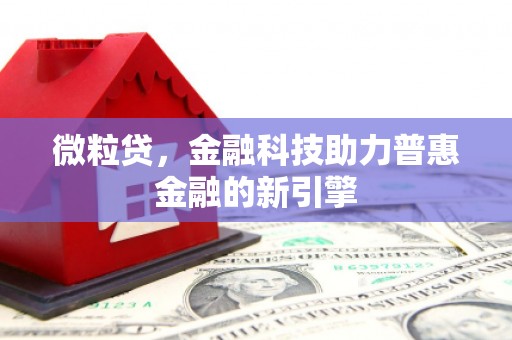 曲沃微粒贷，金融科技助力普惠金融的新引擎