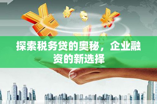 曲沃探索税务贷的奥秘，企业融资的新选择
