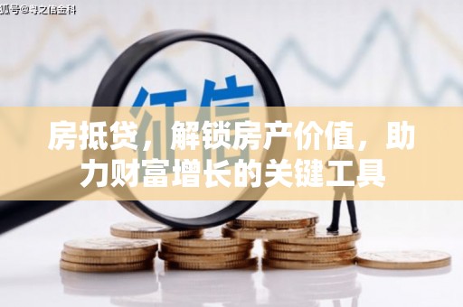 曲沃房抵贷，解锁房产价值，助力财富增长的关键工具
