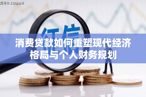 曲沃消费贷款如何重塑现代经济格局与个人财务规划