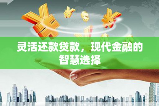 曲沃灵活还款贷款，现代金融的智慧选择