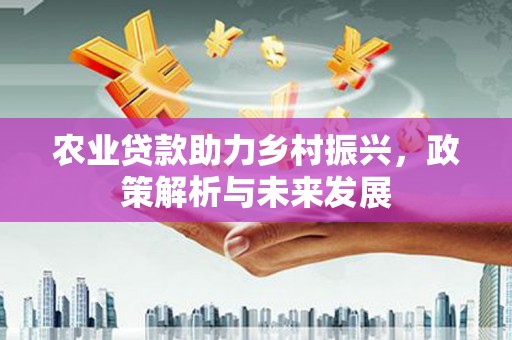 曲沃农业贷款助力乡村振兴，政策解析与未来发展