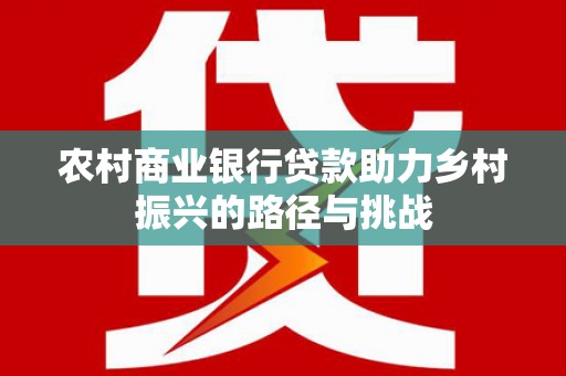 曲沃农村商业银行贷款助力乡村振兴的路径与挑战