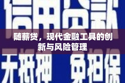 曲沃随薪贷，现代金融工具的创新与风险管理