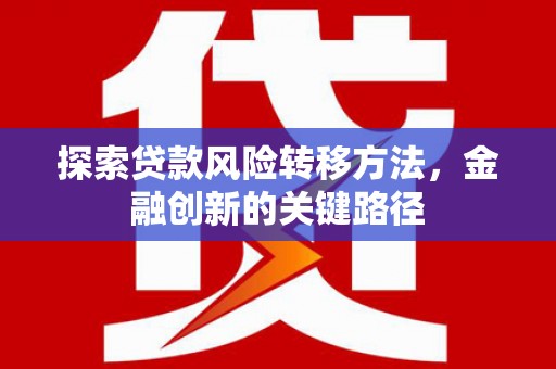 曲沃探索贷款风险转移方法，金融创新的关键路径