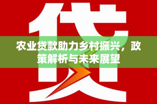 曲沃农业贷款助力乡村振兴，政策解析与未来展望