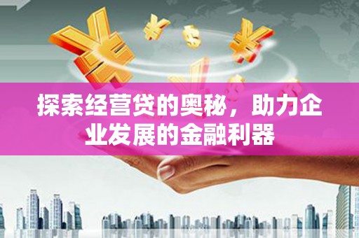 曲沃探索经营贷的奥秘，助力企业发展的金融利器
