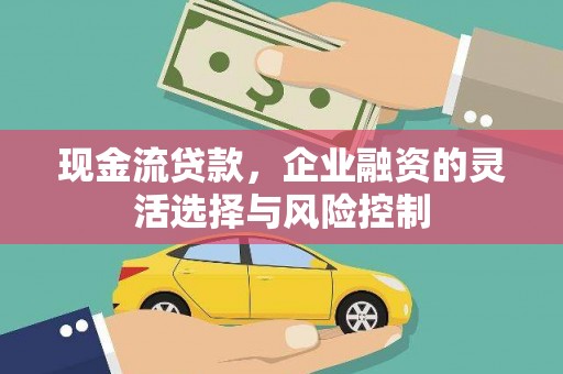 曲沃现金流贷款，企业融资的灵活选择与风险控制