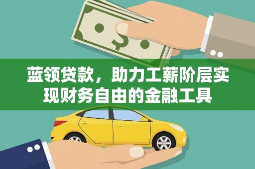 曲沃蓝领贷款，助力工薪阶层实现财务自由的金融工具