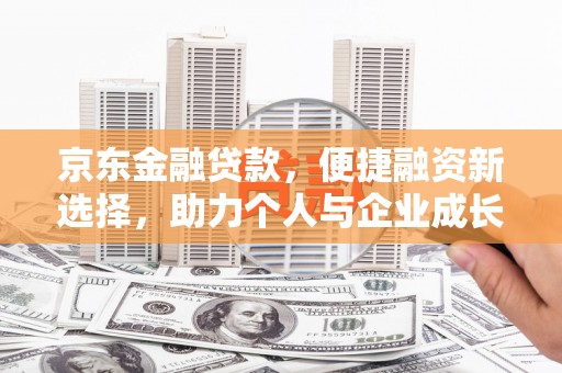 曲沃京东金融贷款，便捷融资新选择，助力个人与企业成长