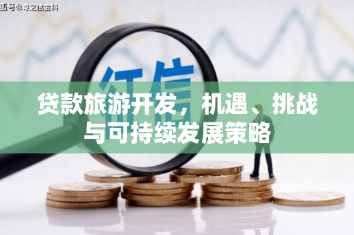 曲沃贷款旅游开发，机遇、挑战与可持续发展策略
