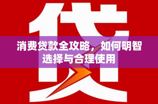 曲沃消费贷款全攻略，如何明智选择与合理使用