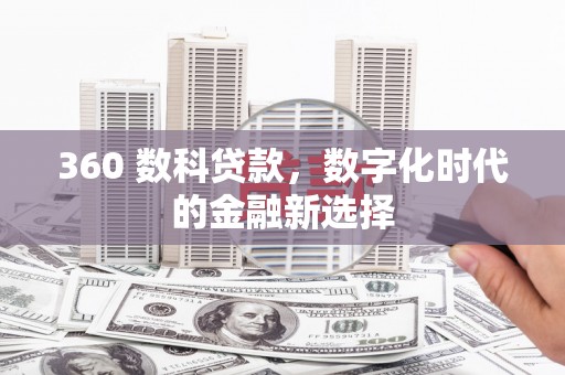 曲沃360 数科贷款，数字化时代的金融新选择