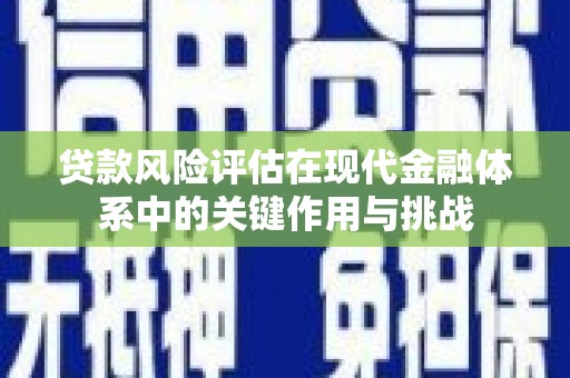 曲沃贷款风险评估在现代金融体系中的关键作用与挑战