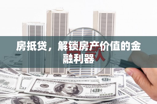 曲沃房抵贷，解锁房产价值的金融利器