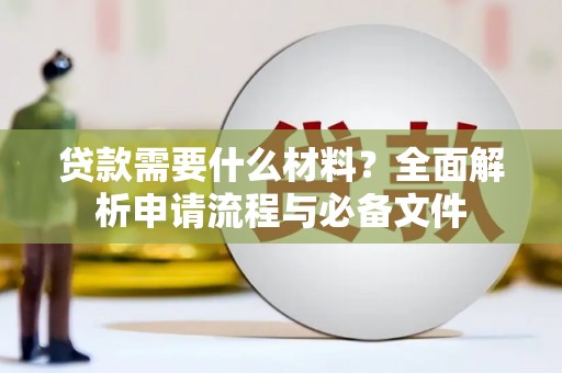 曲沃贷款需要什么材料？全面解析申请流程与必备文件