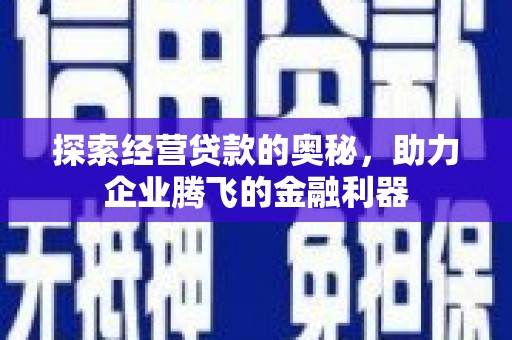 曲沃探索经营贷款的奥秘，助力企业腾飞的金融利器