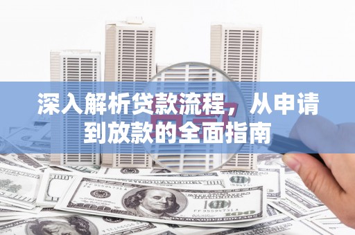 曲沃深入解析贷款流程，从申请到放款的全面指南