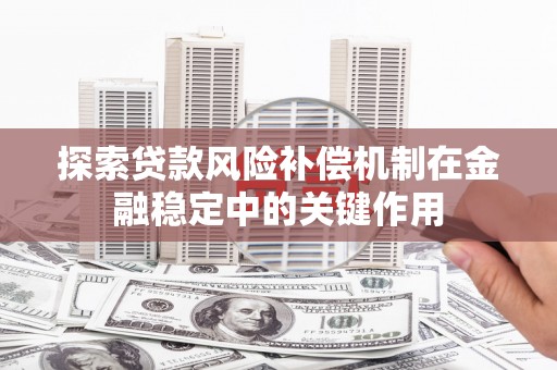 曲沃探索贷款风险补偿机制在金融稳定中的关键作用