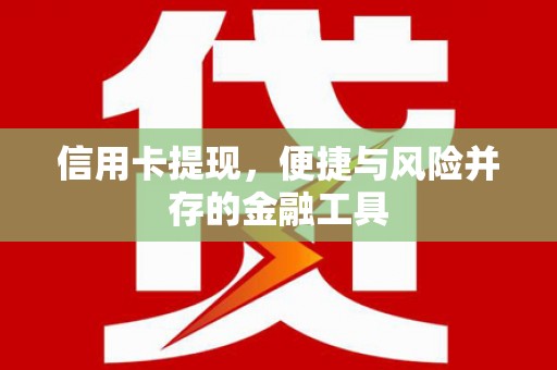 曲沃信用卡提现，便捷与风险并存的金融工具