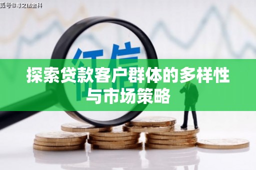 曲沃探索贷款客户群体的多样性与市场策略