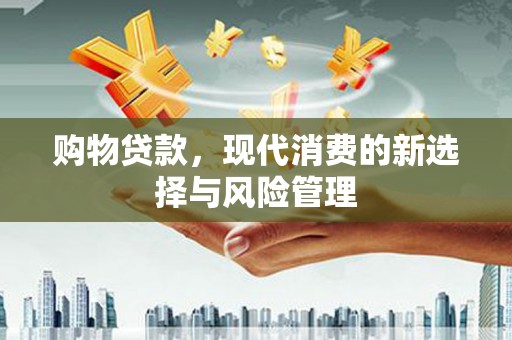 曲沃购物贷款，现代消费的新选择与风险管理