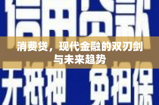 曲沃消费贷，现代金融的双刃剑与未来趋势