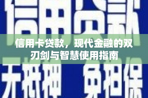 曲沃信用卡贷款，现代金融的双刃剑与智慧使用指南
