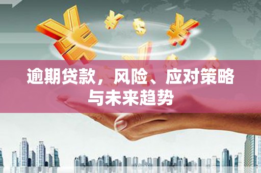 曲沃逾期贷款，风险、应对策略与未来趋势
