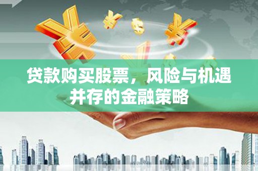 曲沃贷款购买股票，风险与机遇并存的金融策略