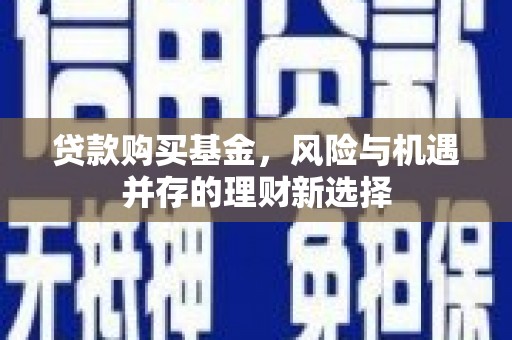 曲沃贷款购买基金，风险与机遇并存的理财新选择