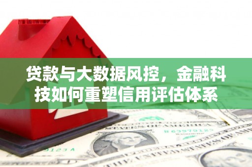 曲沃贷款与大数据风控，金融科技如何重塑信用评估体系