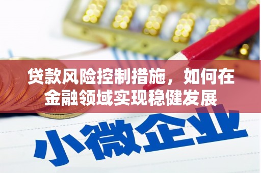 曲沃贷款风险控制措施，如何在金融领域实现稳健发展