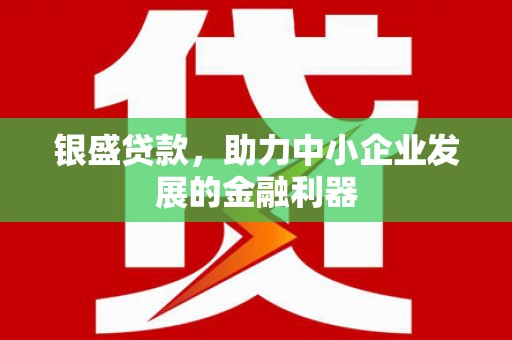 曲沃银盛贷款，助力中小企业发展的金融利器