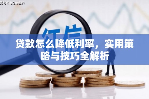 曲沃贷款怎么降低利率，实用策略与技巧全解析