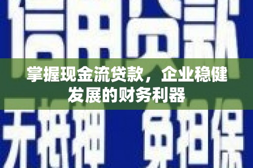 曲沃掌握现金流贷款，企业稳健发展的财务利器