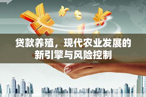 曲沃贷款养殖，现代农业发展的新引擎与风险控制