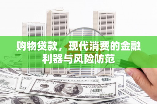 曲沃购物贷款，现代消费的金融利器与风险防范