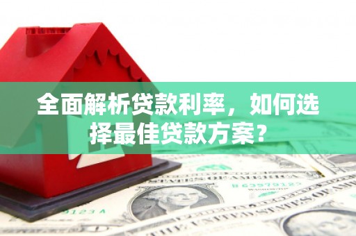 曲沃全面解析贷款利率，如何选择最佳贷款方案？