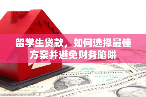 曲沃留学生贷款，如何选择最佳方案并避免财务陷阱