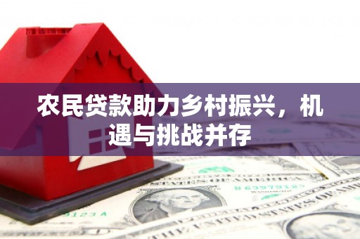 曲沃农民贷款助力乡村振兴，机遇与挑战并存