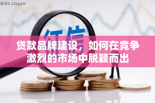 曲沃贷款品牌建设，如何在竞争激烈的市场中脱颖而出