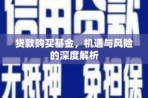 曲沃贷款购买基金，机遇与风险的深度解析