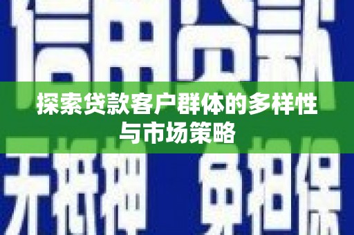 曲沃探索贷款客户群体的多样性与市场策略