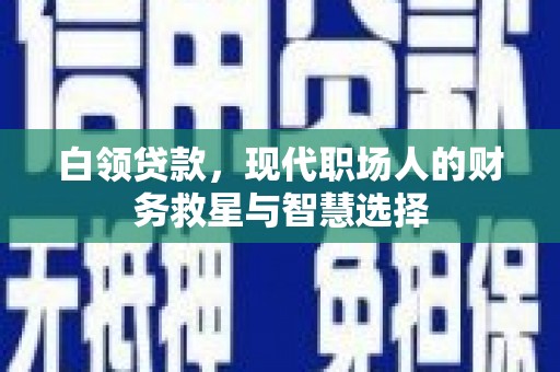 曲沃白领贷款，现代职场人的财务救星与智慧选择