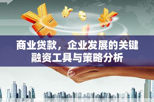 曲沃商业贷款，企业发展的关键融资工具与策略分析