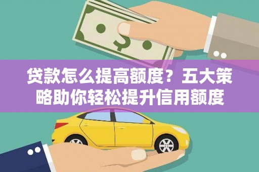 曲沃贷款怎么提高额度？五大策略助你轻松提升信用额度