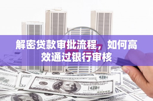 曲沃解密贷款审批流程，如何高效通过银行审核